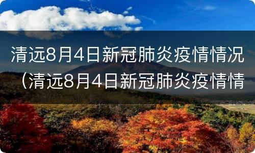 清远8月4日新冠肺炎疫情情况（清远8月4日新冠肺炎疫情情况如何）