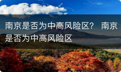 南京是否为中高风险区？ 南京是否为中高风险区
