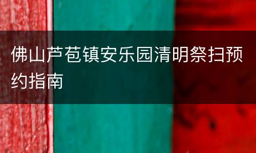 佛山芦苞镇安乐园清明祭扫预约指南