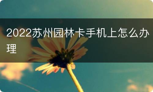 2022苏州园林卡手机上怎么办理