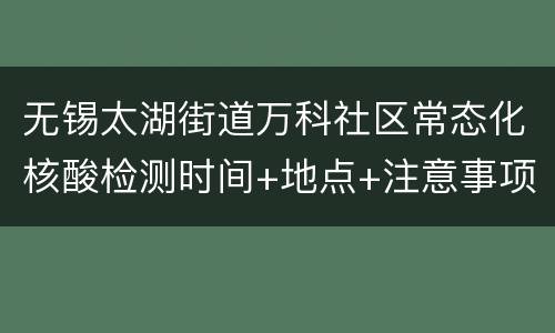 无锡太湖街道万科社区常态化核酸检测时间+地点+注意事项