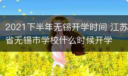 2021下半年无锡开学时间 江苏省无锡市学校什么时候开学
