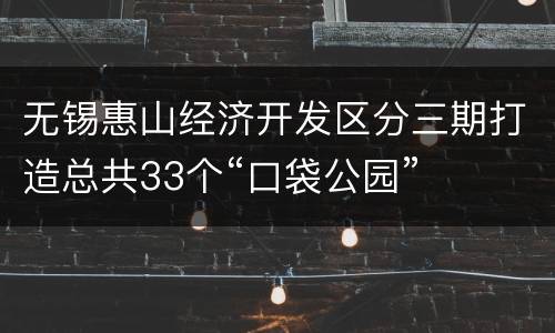 无锡惠山经济开发区分三期打造总共33个“口袋公园”