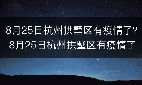 8月25日杭州拱墅区有疫情了？ 8月25日杭州拱墅区有疫情了没