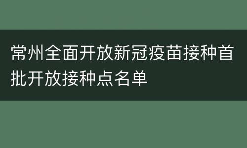 常州全面开放新冠疫苗接种首批开放接种点名单