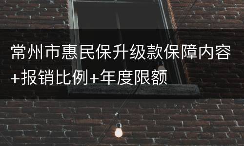 常州市惠民保升级款保障内容+报销比例+年度限额
