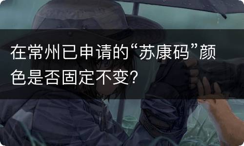 在常州已申请的“苏康码”颜色是否固定不变?