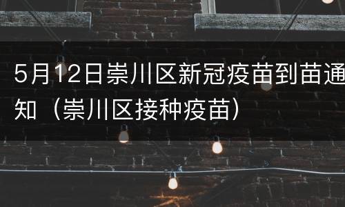 5月12日崇川区新冠疫苗到苗通知（崇川区接种疫苗）