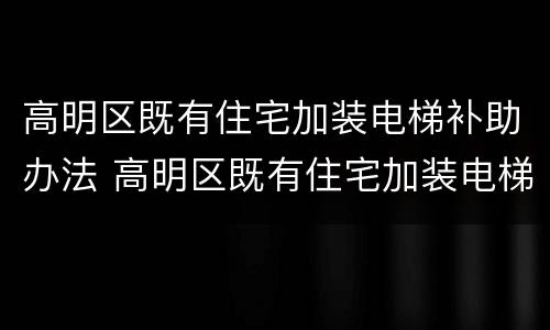 高明区既有住宅加装电梯补助办法 高明区既有住宅加装电梯补助办法规定