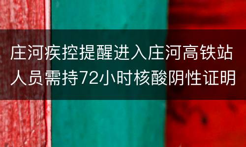 庄河疾控提醒进入庄河高铁站人员需持72小时核酸阴性证明