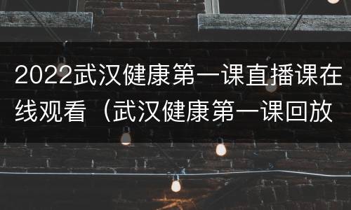 2022武汉健康第一课直播课在线观看（武汉健康第一课回放）