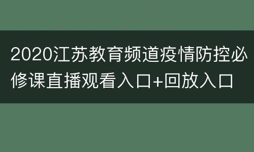 2020江苏教育频道疫情防控必修课直播观看入口+回放入口