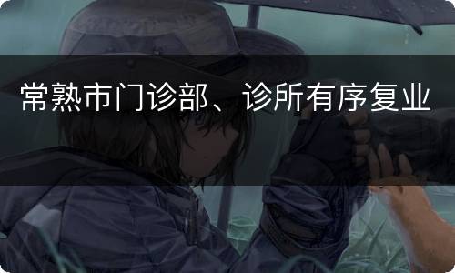 常熟市门诊部、诊所有序复业