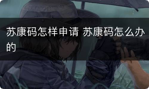 苏康码怎样申请 苏康码怎么办的