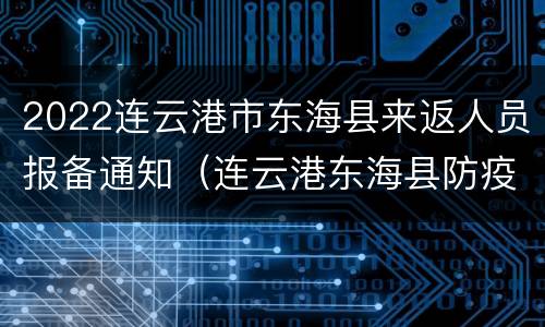 2022连云港市东海县来返人员报备通知（连云港东海县防疫通告）