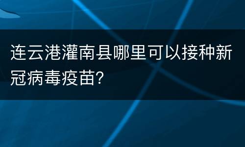 连云港灌南县哪里可以接种新冠病毒疫苗？
