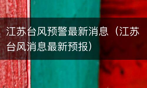 江苏台风预警最新消息（江苏台风消息最新预报）