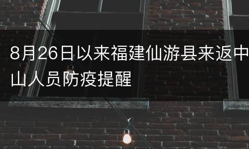 8月26日以来福建仙游县来返中山人员防疫提醒