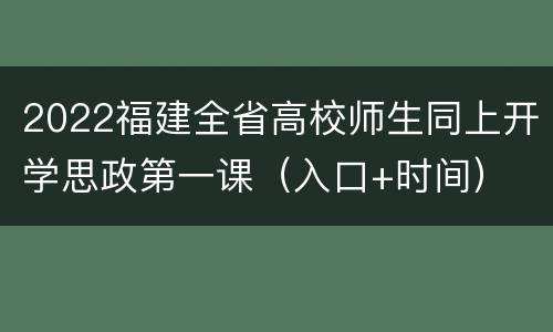 2022福建全省高校师生同上开学思政第一课（入口+时间）