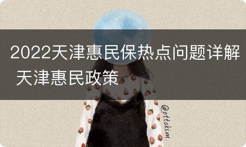 2022天津惠民保热点问题详解 天津惠民政策