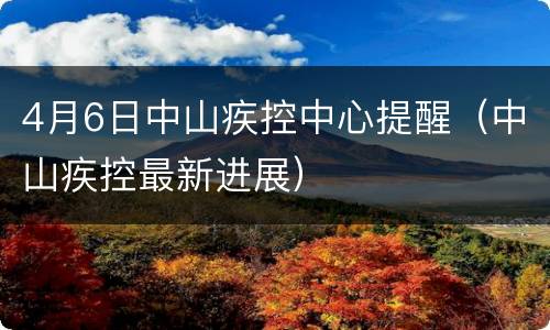 4月6日中山疾控中心提醒（中山疾控最新进展）