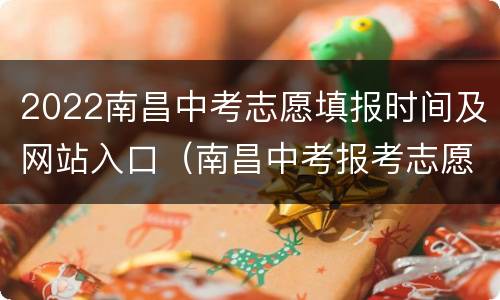 2022南昌中考志愿填报时间及网站入口（南昌中考报考志愿填报规则）