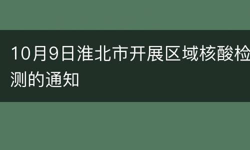 10月9日淮北市开展区域核酸检测的通知