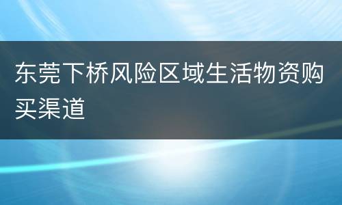 东莞下桥风险区域生活物资购买渠道