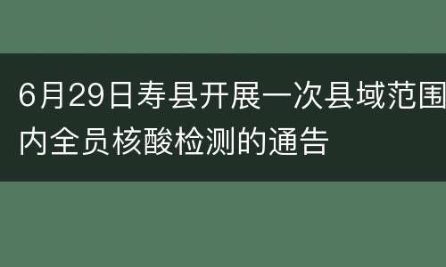 6月29日寿县开展一次县域范围内全员核酸检测的通告