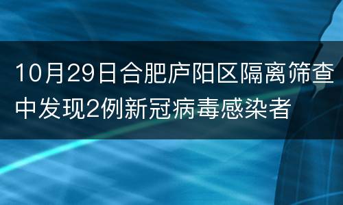 10月29日合肥庐阳区隔离筛查中发现2例新冠病毒感染者