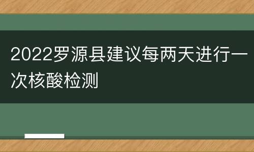 2022罗源县建议每两天进行一次核酸检测