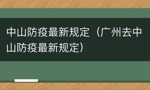 中山防疫最新规定（广州去中山防疫最新规定）