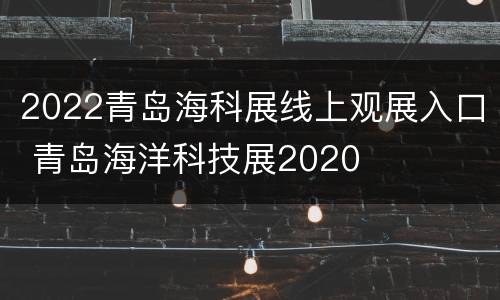 2022青岛海科展线上观展入口 青岛海洋科技展2020