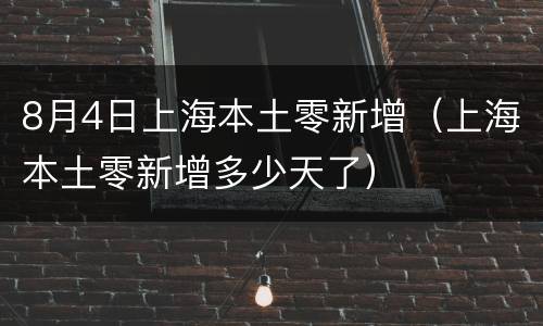 8月4日上海本土零新增（上海本土零新增多少天了）