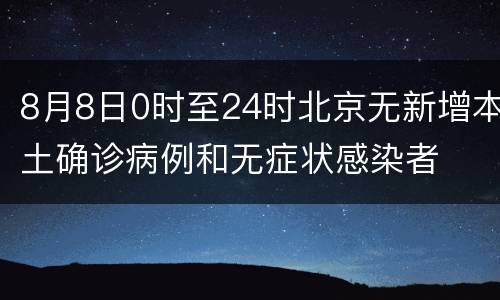 8月8日0时至24时北京无新增本土确诊病例和无症状感染者