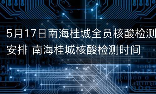 5月17日南海桂城全员核酸检测安排 南海桂城核酸检测时间