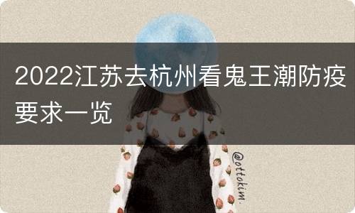 2022江苏去杭州看鬼王潮防疫要求一览