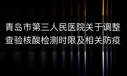 青岛市第三人民医院关于调整查验核酸检测时限及相关防疫政策的通知