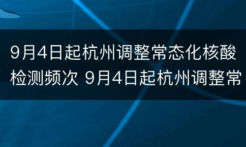9月4日起杭州调整常态化核酸检测频次 9月4日起杭州调整常态化核酸检测频次