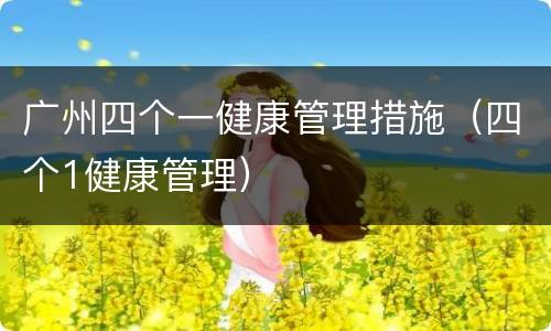 广州四个一健康管理措施（四个1健康管理）