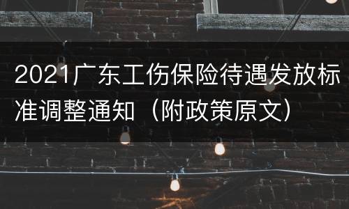 2021广东工伤保险待遇发放标准调整通知（附政策原文）