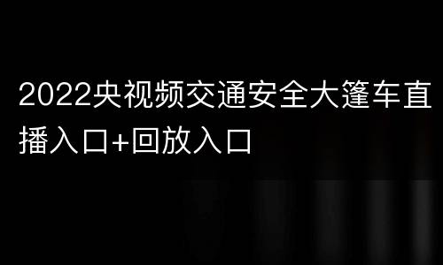 2022央视频交通安全大篷车直播入口+回放入口
