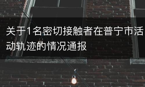 关于1名密切接触者在普宁市活动轨迹的情况通报