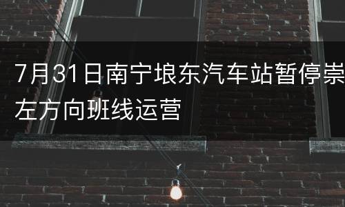 7月31日南宁埌东汽车站暂停崇左方向班线运营