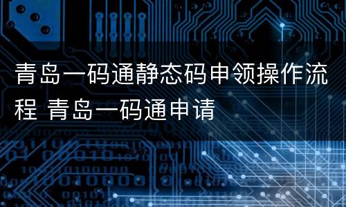青岛一码通静态码申领操作流程 青岛一码通申请