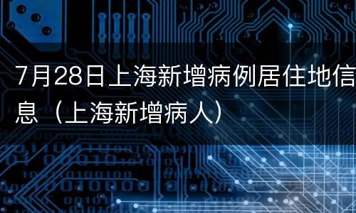 7月28日上海新增病例居住地信息（上海新增病人）