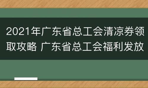 2021年广东省总工会清凉券领取攻略 广东省总工会福利发放规定