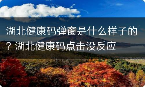 湖北健康码弹窗是什么样子的? 湖北健康码点击没反应