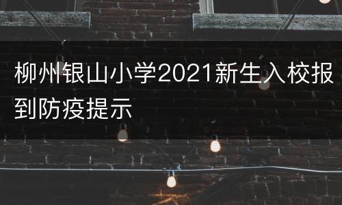 柳州银山小学2021新生入校报到防疫提示