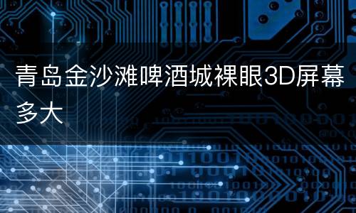 青岛金沙滩啤酒城裸眼3D屏幕多大